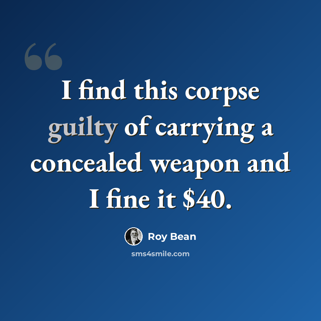 “I find this corpse guilty of carrying a concealed weapon and I fine it $40.” quote by Roy Bean