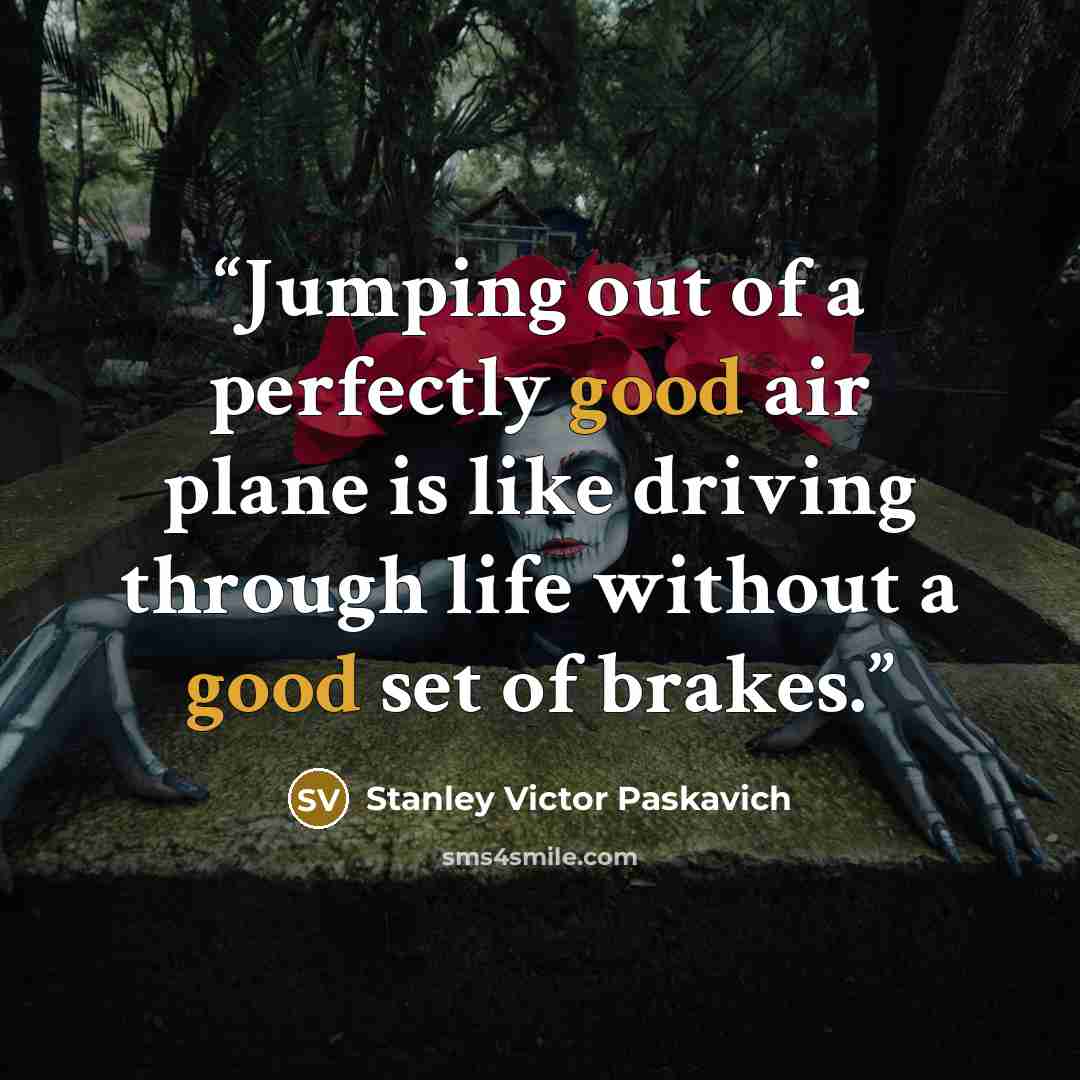 “Jumping out of a perfectly good air plane is like driving through life without a good set of brakes.” quote by Stanley Victor Paskavich