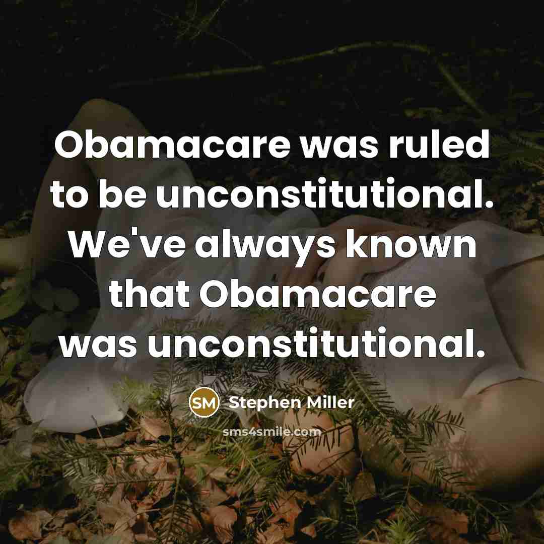 “Obamacare was ruled to be unconstitutional. We've always known that Obamacare was unconstitutional.” quote by Stephen Miller