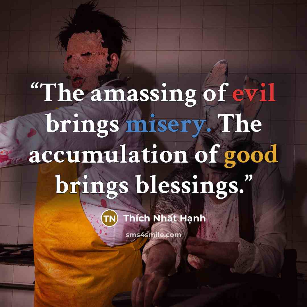 “The amassing of evil brings misery. The accumulation of good brings blessings.” quote by Thích Nhất Hạnh