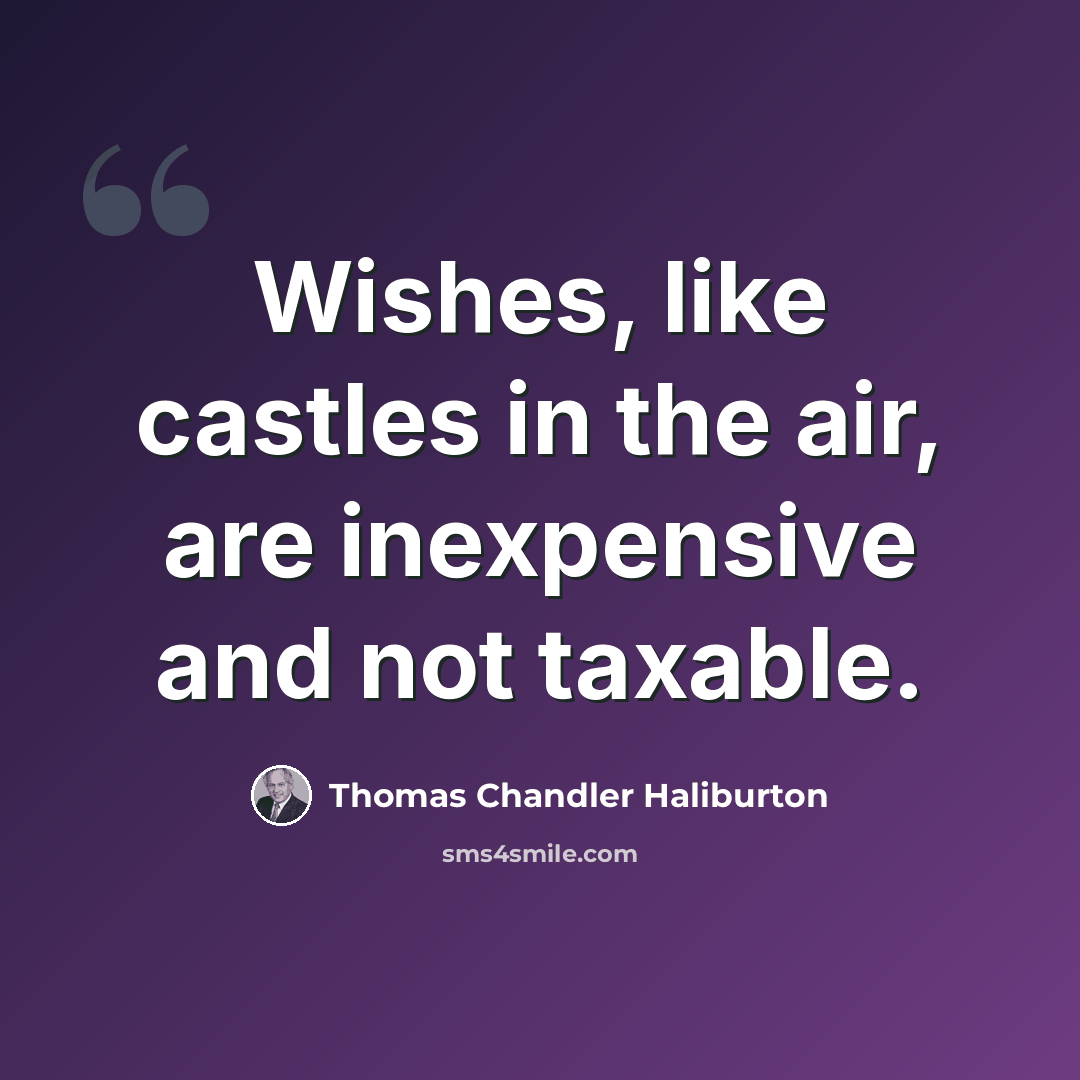 “Wishes, like castles in the air, are inexpensive and not taxable.” quote by Thomas Chandler Haliburton