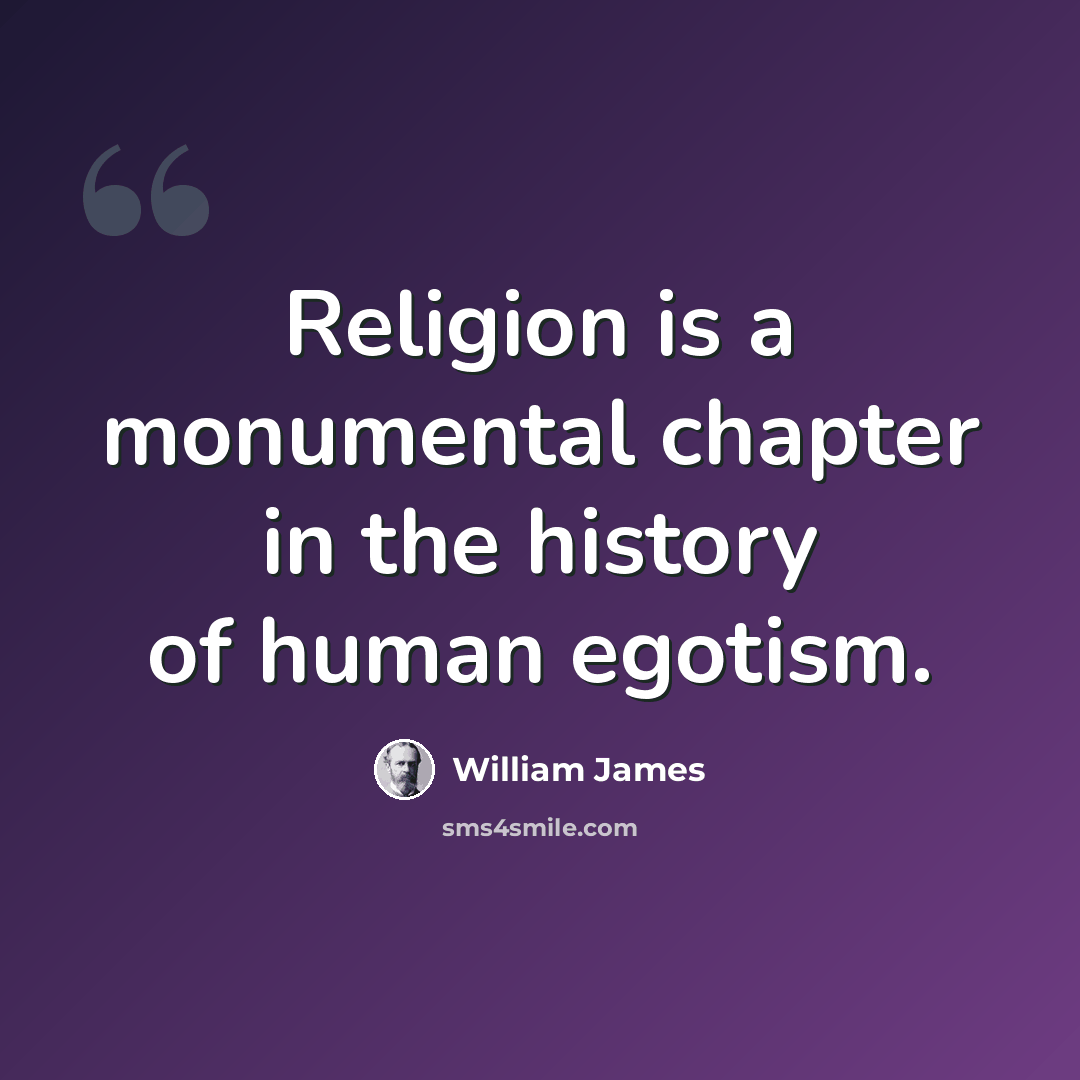 “Religion is a monumental chapter in the history of human egotism.” quote by William James