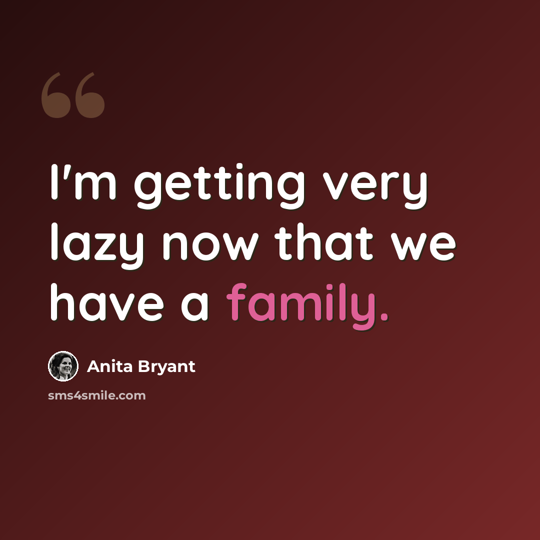 “I'm getting very lazy now that we have a family.” quote by Anita Bryant