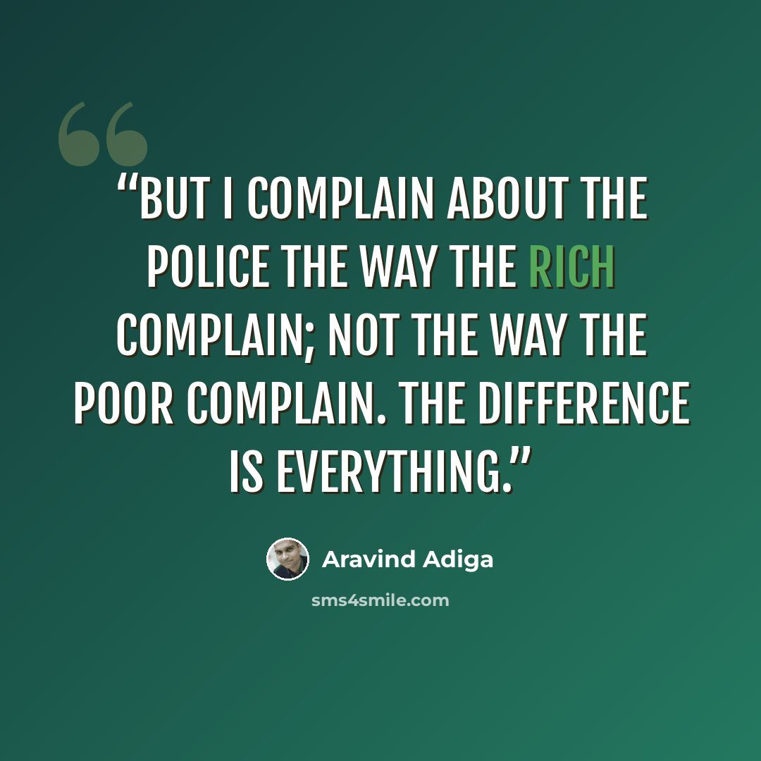 “But I complain about the police the way the rich complain; not the way the poor complain. The difference is everything.” quote by Aravind Adiga