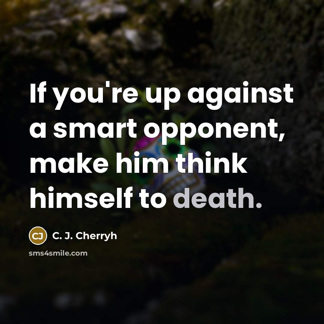 “If you're up against a smart opponent, make him think himself to death.” quote by C. J. Cherryh