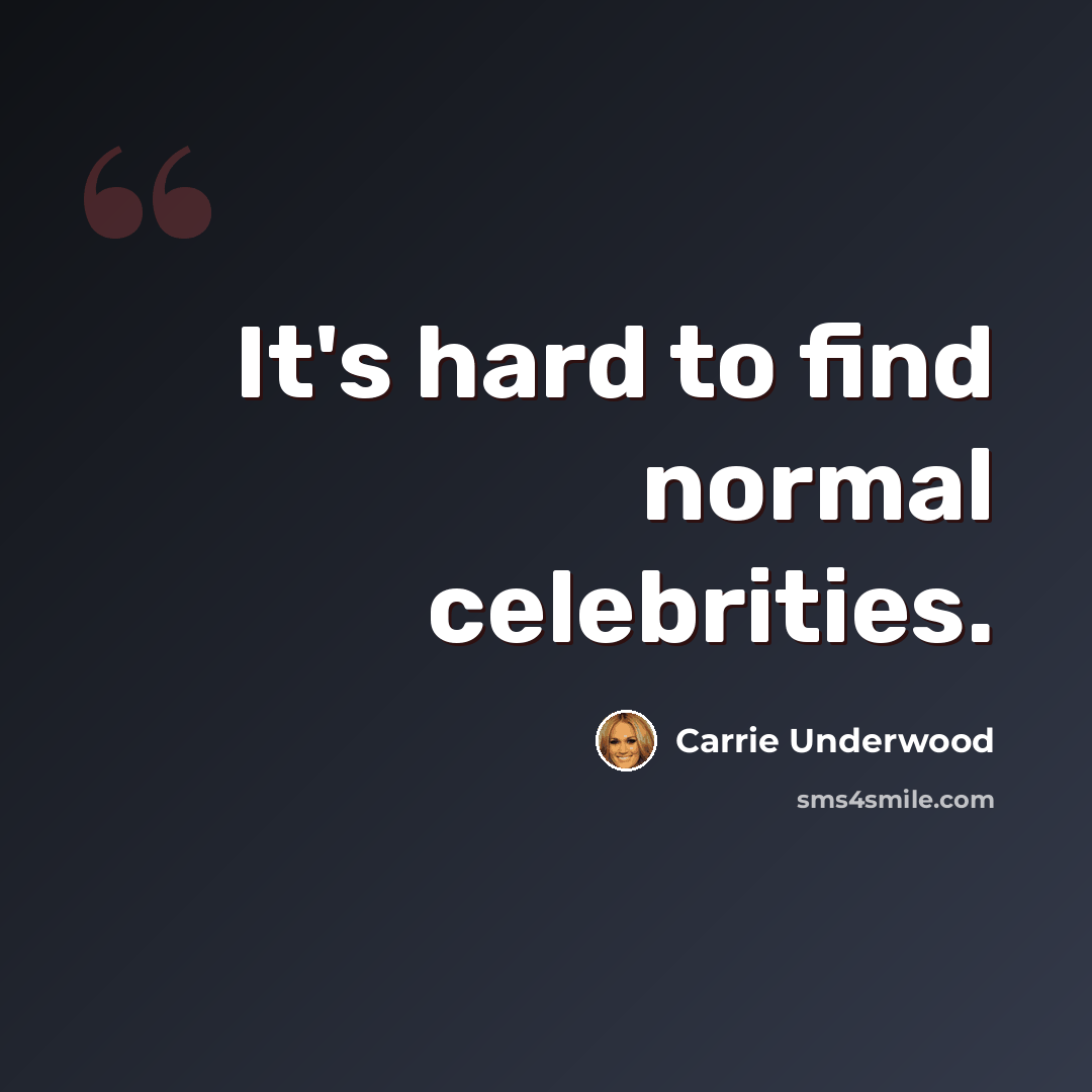 “It's hard to find normal celebrities.” quote by Carrie Underwood