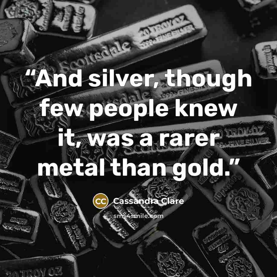 “And silver, though few people knew it, was a rarer metal than gold.” quote by Cassandra Clare