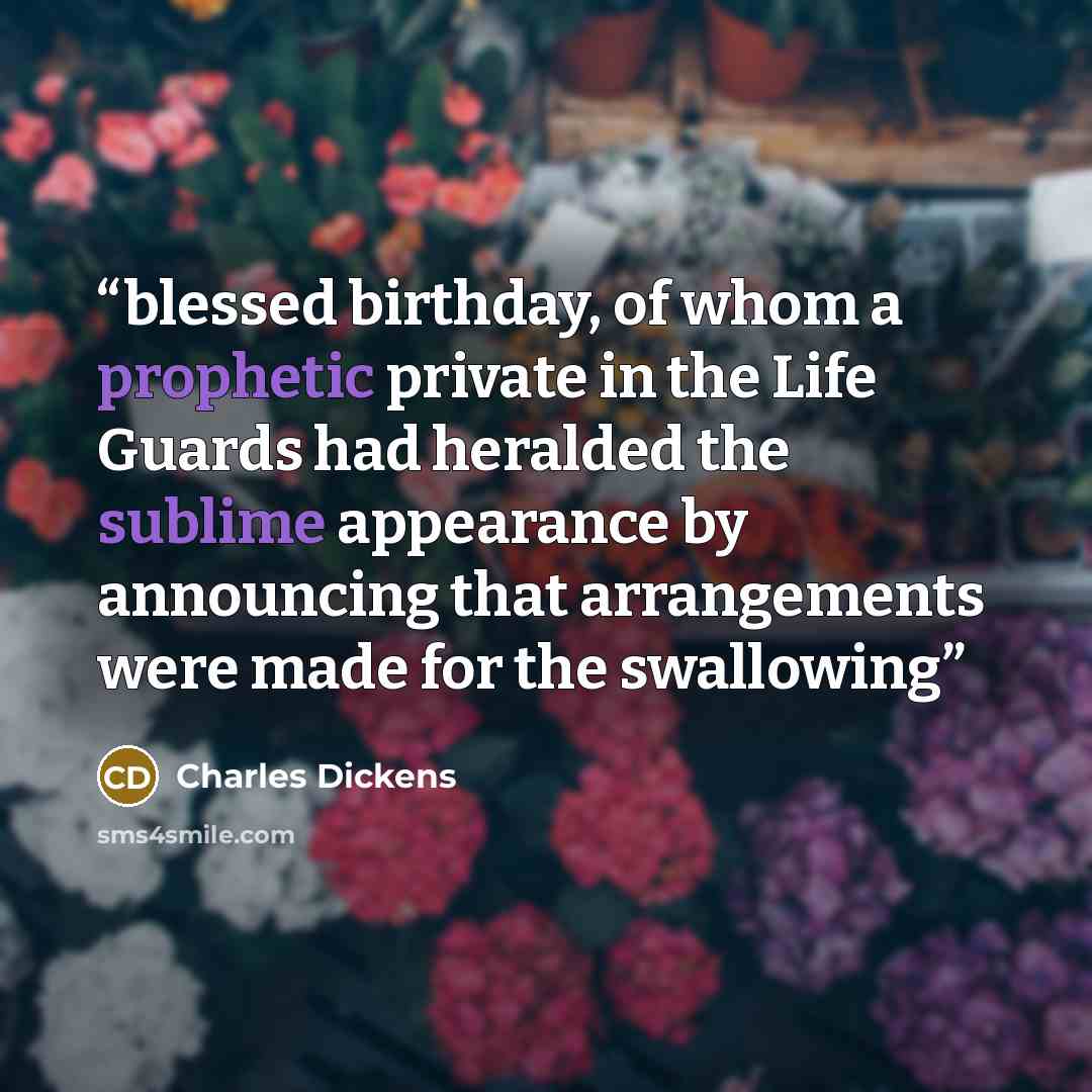 “blessed birthday, of whom a prophetic private in the Life Guards had heralded the sublime appearance by announcing that arrangements were made for the swallowing” quote by Charles Dickens