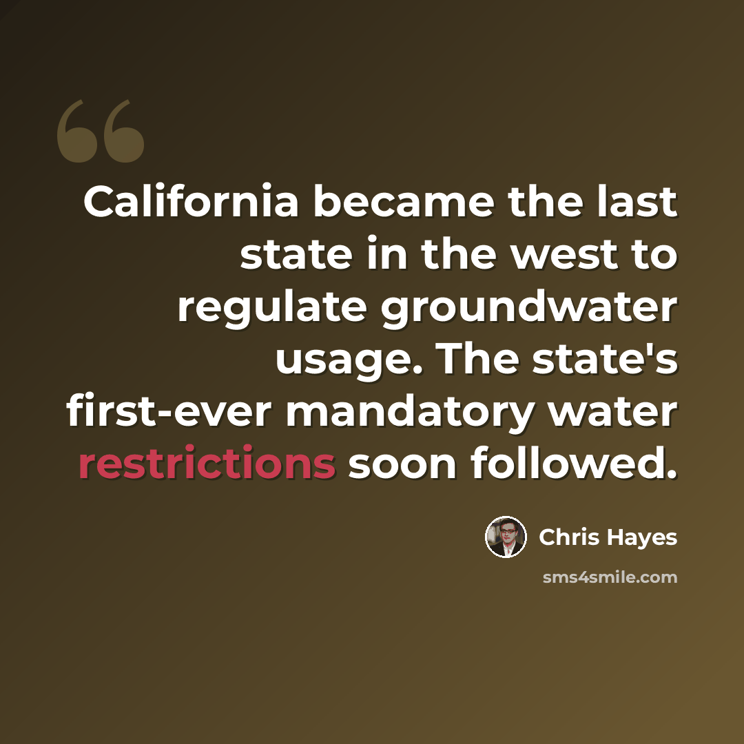“California became the last state in the west to regulate groundwater usage. The state's first-ever mandatory water restrictions soon followed.” quote by Chris Hayes