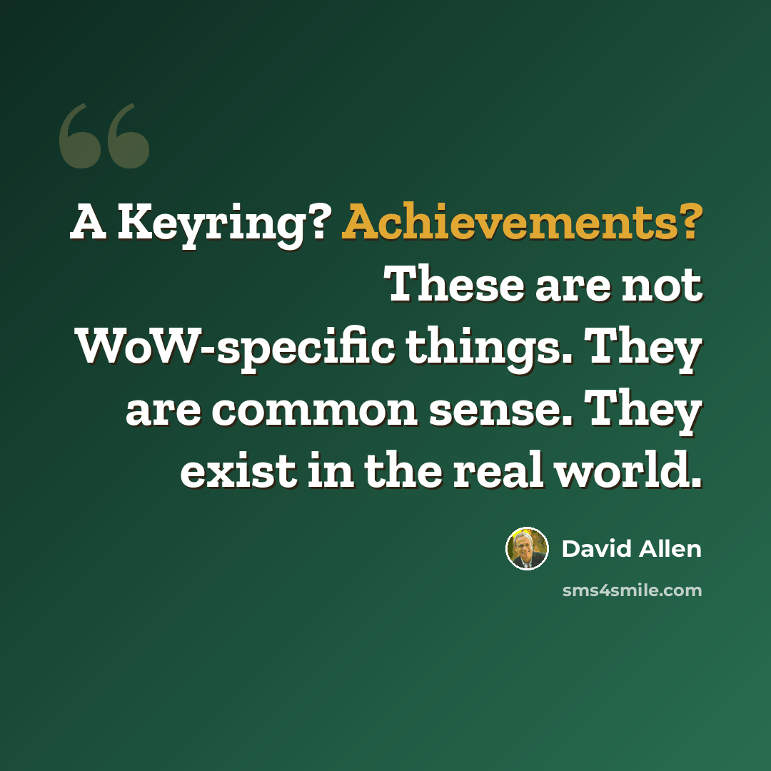 “A Keyring? Achievements? These are not WoW-specific things. They are common sense. They exist in the real world.” quote by David Allen