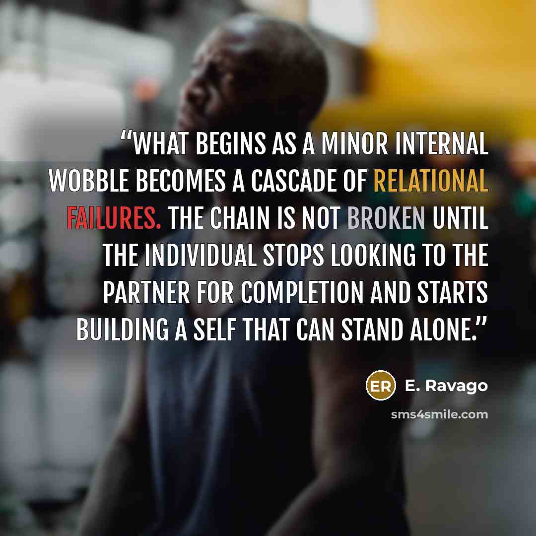 “What begins as a minor internal wobble becomes a cascade of relational failures. The chain is not broken until the individual stops looking to the partner for completion and starts building a self that can stand alone.” quote by E. Ravago