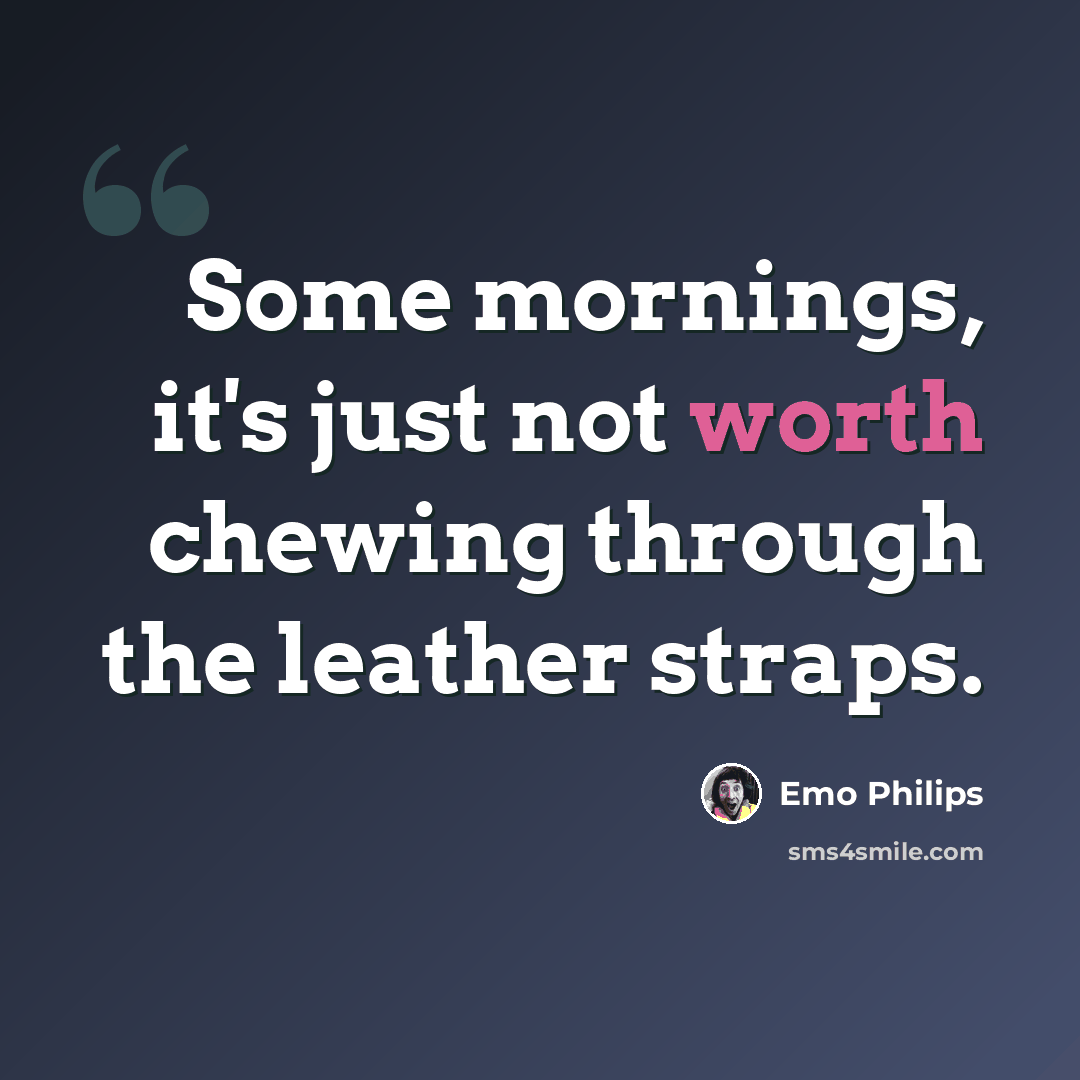 “Some mornings, it's just not worth chewing through the leather straps.” quote by Emo Philips