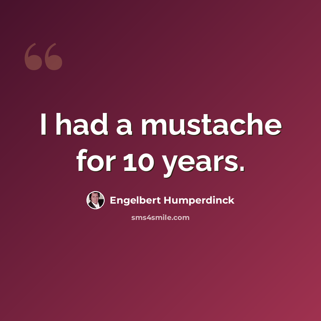 “I had a mustache for 10 years.” quote by Engelbert Humperdinck