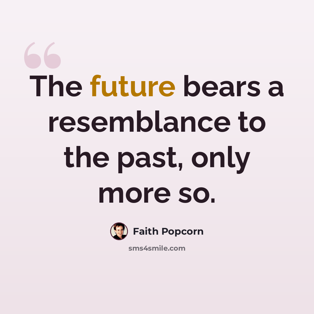 “The future bears a resemblance to the past, only more so.” quote by Faith Popcorn