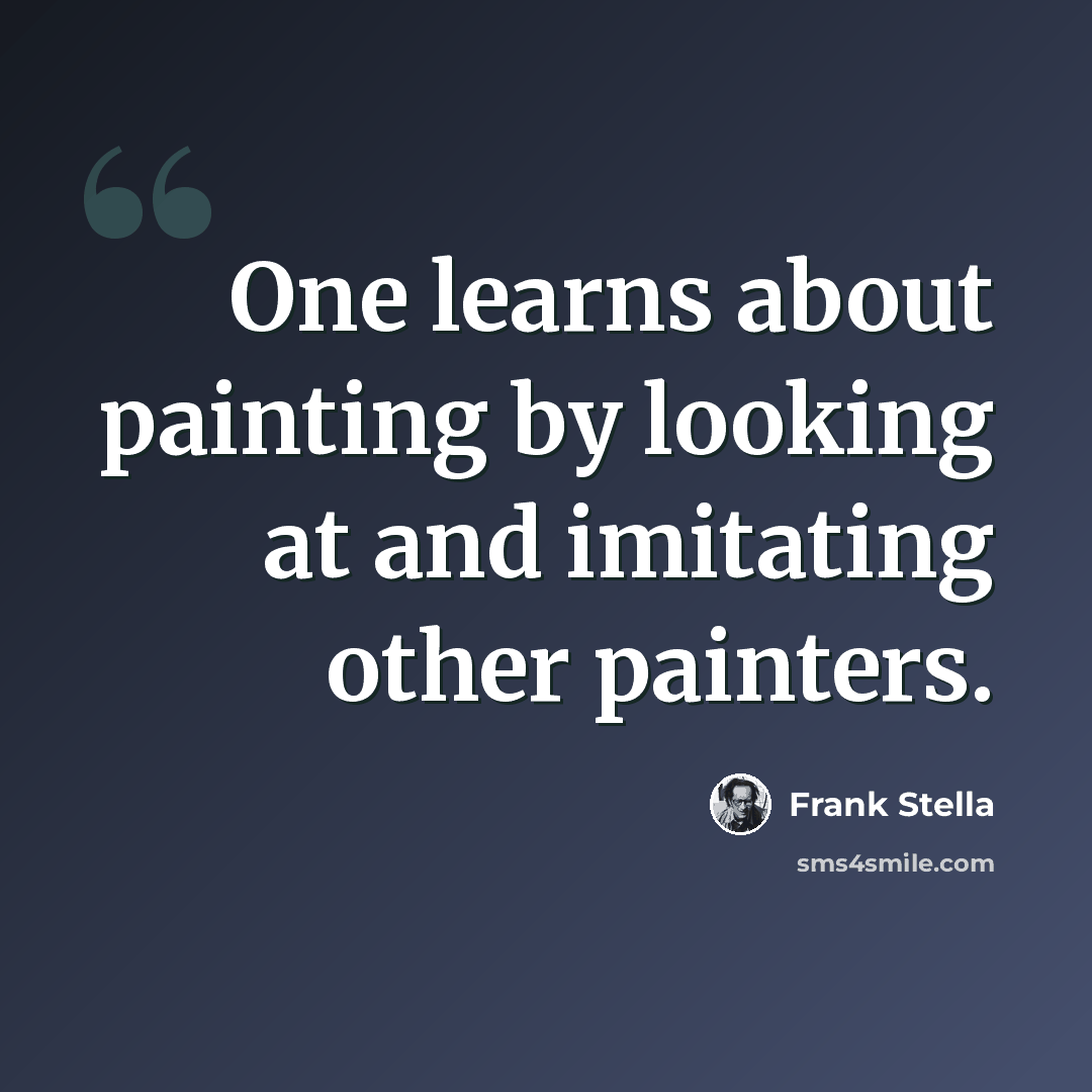“One learns about painting by looking at and imitating other painters.” quote by Frank Stella