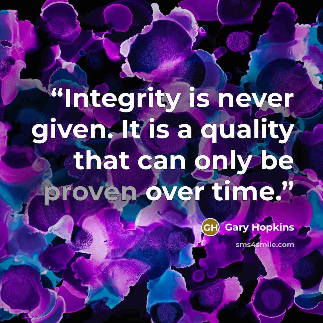 “Integrity is never given. It is a quality that can only be proven over time.” quote by Gary Hopkins