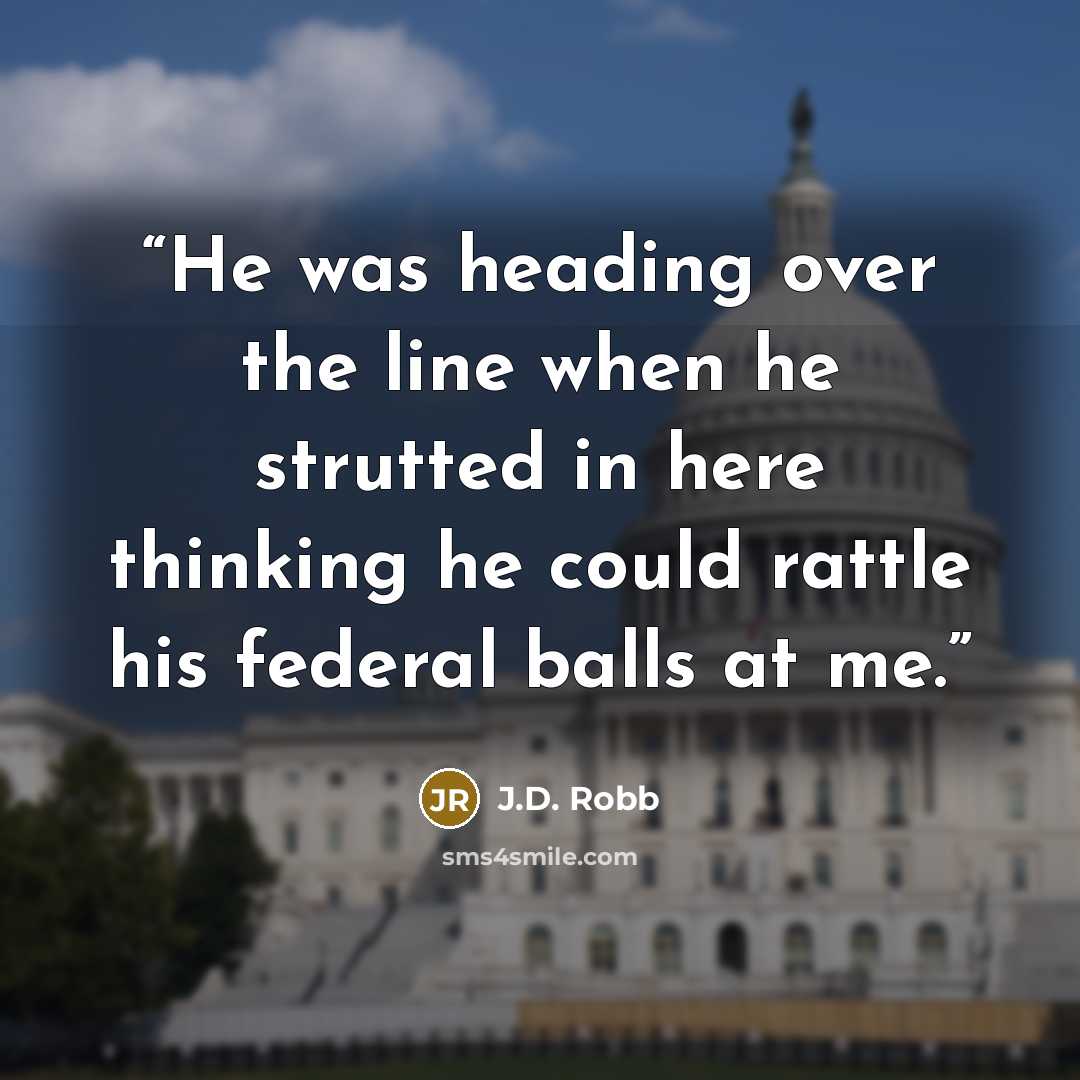 “He was heading over the line when he strutted in here thinking he could rattle his federal balls at me.” quote by J.D. Robb