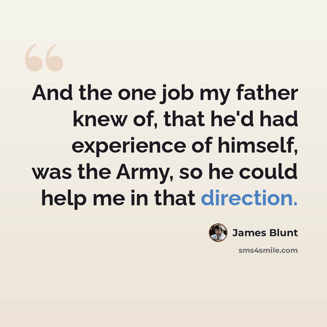 “And the one job my father knew of, that he'd had experience of himself, was the Army, so he could help me in that direction.” quote by James Blunt