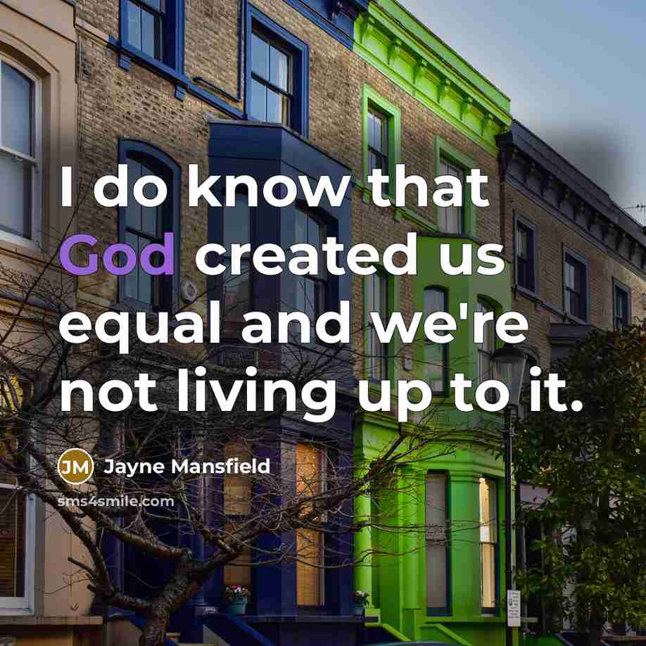 “I do know that God created us equal and we're not living up to it.” quote by Jayne Mansfield