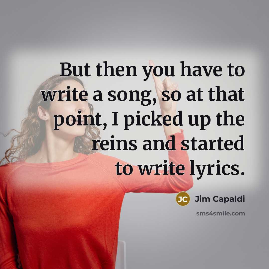 “But then you have to write a song, so at that point, I picked up the reins and started to write lyrics.” quote by Jim Capaldi