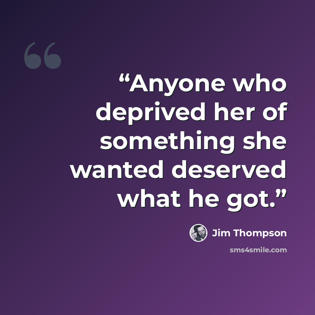 “Anyone who deprived her of something she wanted deserved what he got.” quote by Jim Thompson