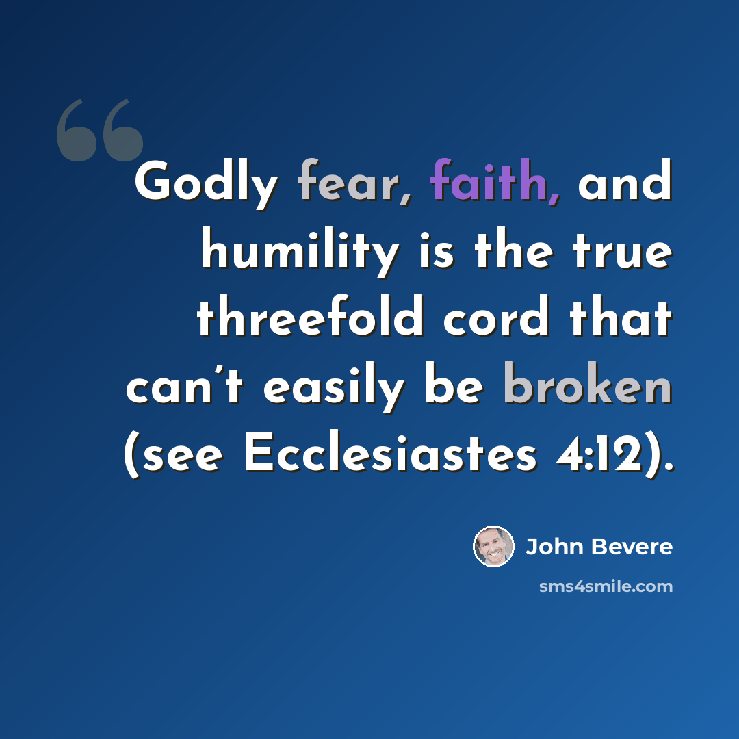“Godly fear, faith, and humility is the true threefold cord that can’t easily be broken (see Ecclesiastes 4:12).” quote by John Bevere