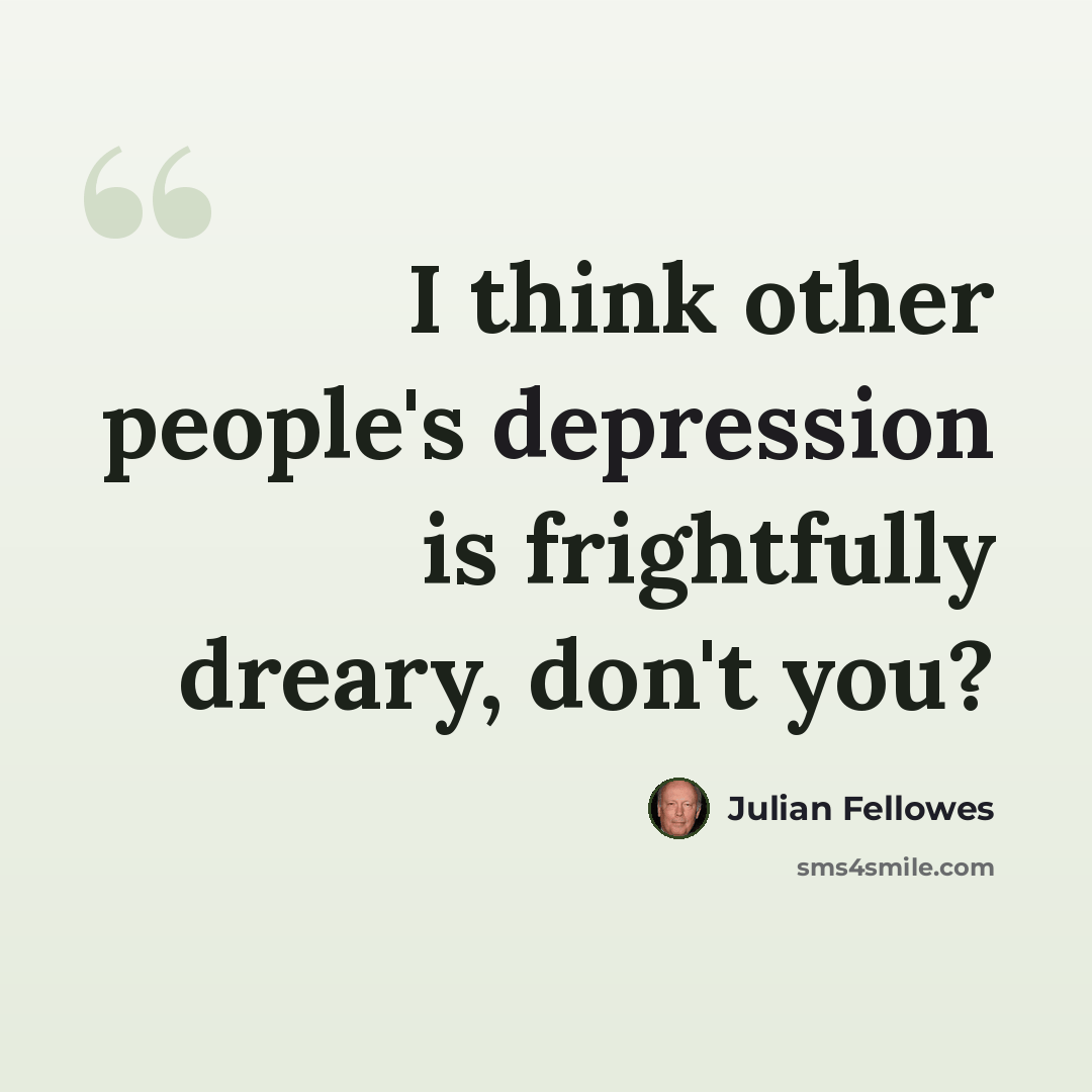 “I think other people's depression is frightfully dreary, don't you?” quote by Julian Fellowes