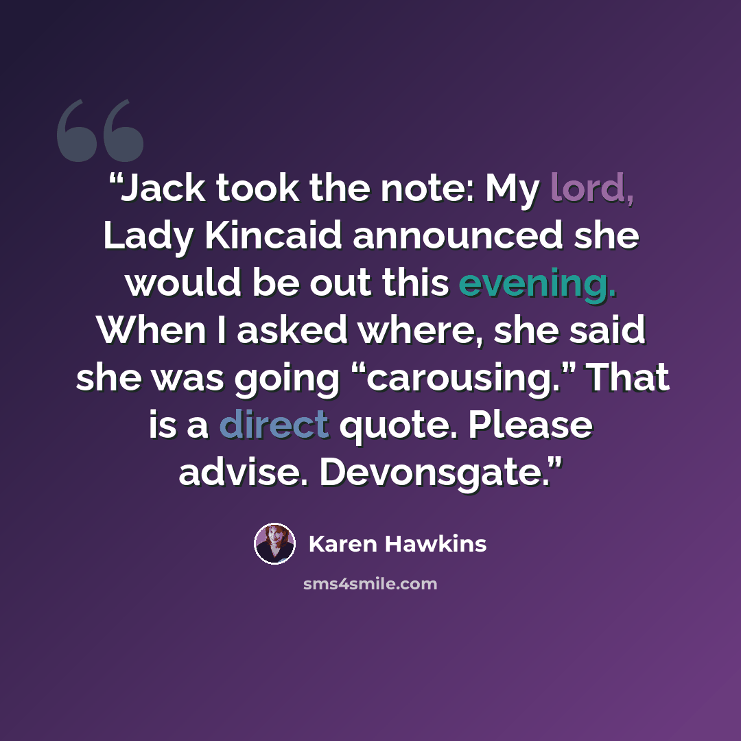 “Jack took the note: My lord, Lady Kincaid announced she would be out this evening. When I asked where, she said she was going “carousing.” That is a direct quote. Please advise. Devonsgate.” quote by Karen Hawkins