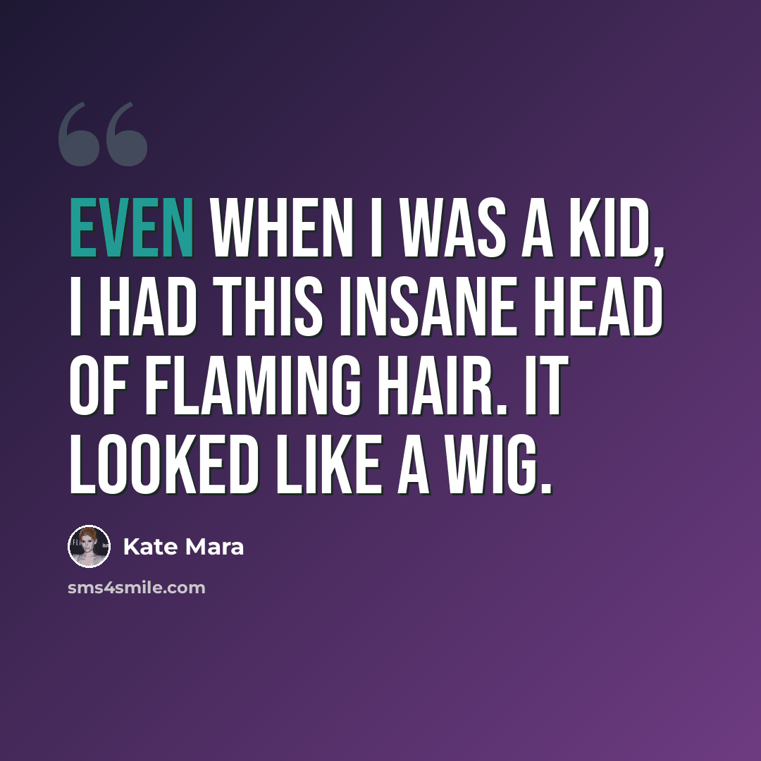 “Even when I was a kid, I had this insane head of flaming hair. It looked like a wig.” quote by Kate Mara