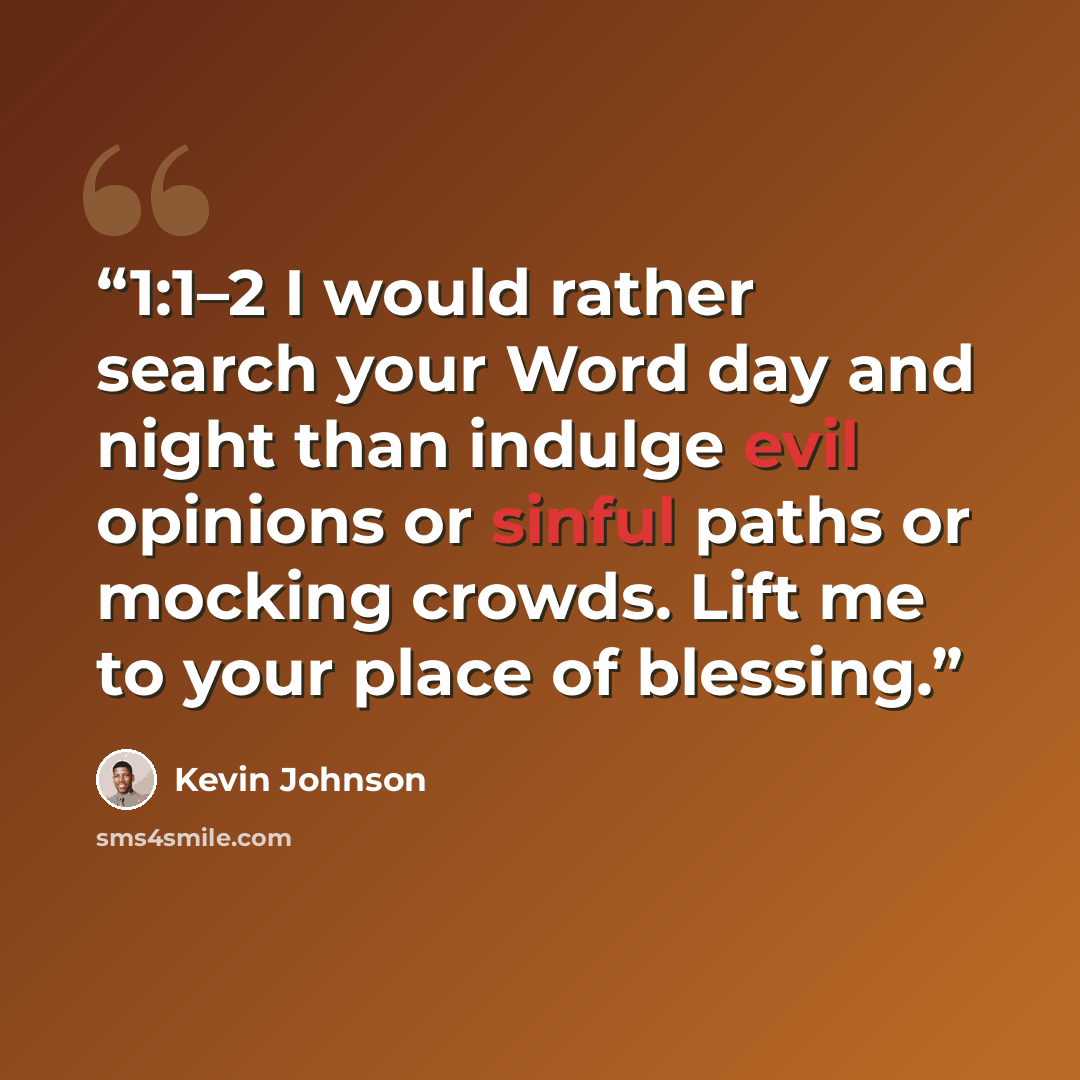 “1:1–2 I would rather search your Word day and night than indulge evil opinions or sinful paths or mocking crowds. Lift me to your place of blessing.” quote by Kevin Johnson