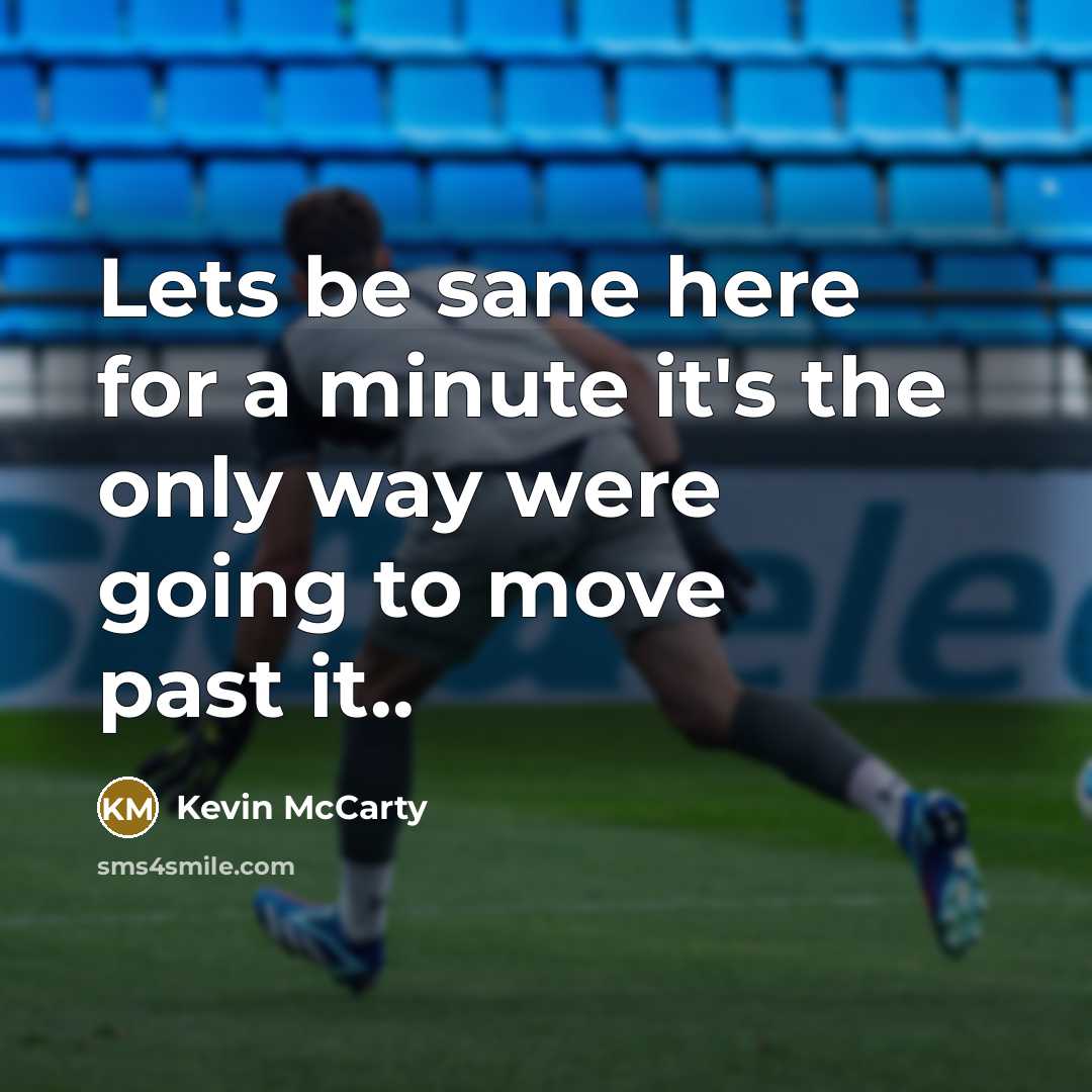 “Lets be sane here for a minute it's the only way were going to move past it..” quote by Kevin McCarty