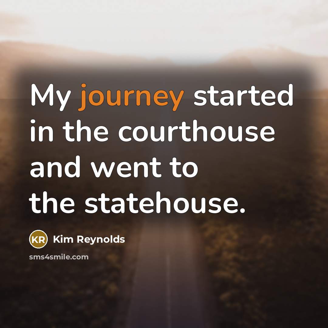 “My journey started in the courthouse and went to the statehouse.” quote by Kim Reynolds