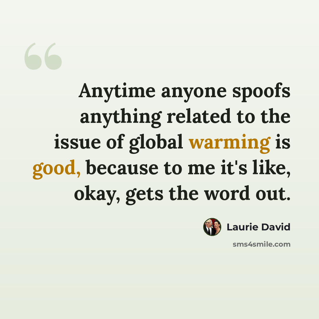 “Anytime anyone spoofs anything related to the issue of global warming is good, because to me it's like, okay, gets the word out.” quote by Laurie David