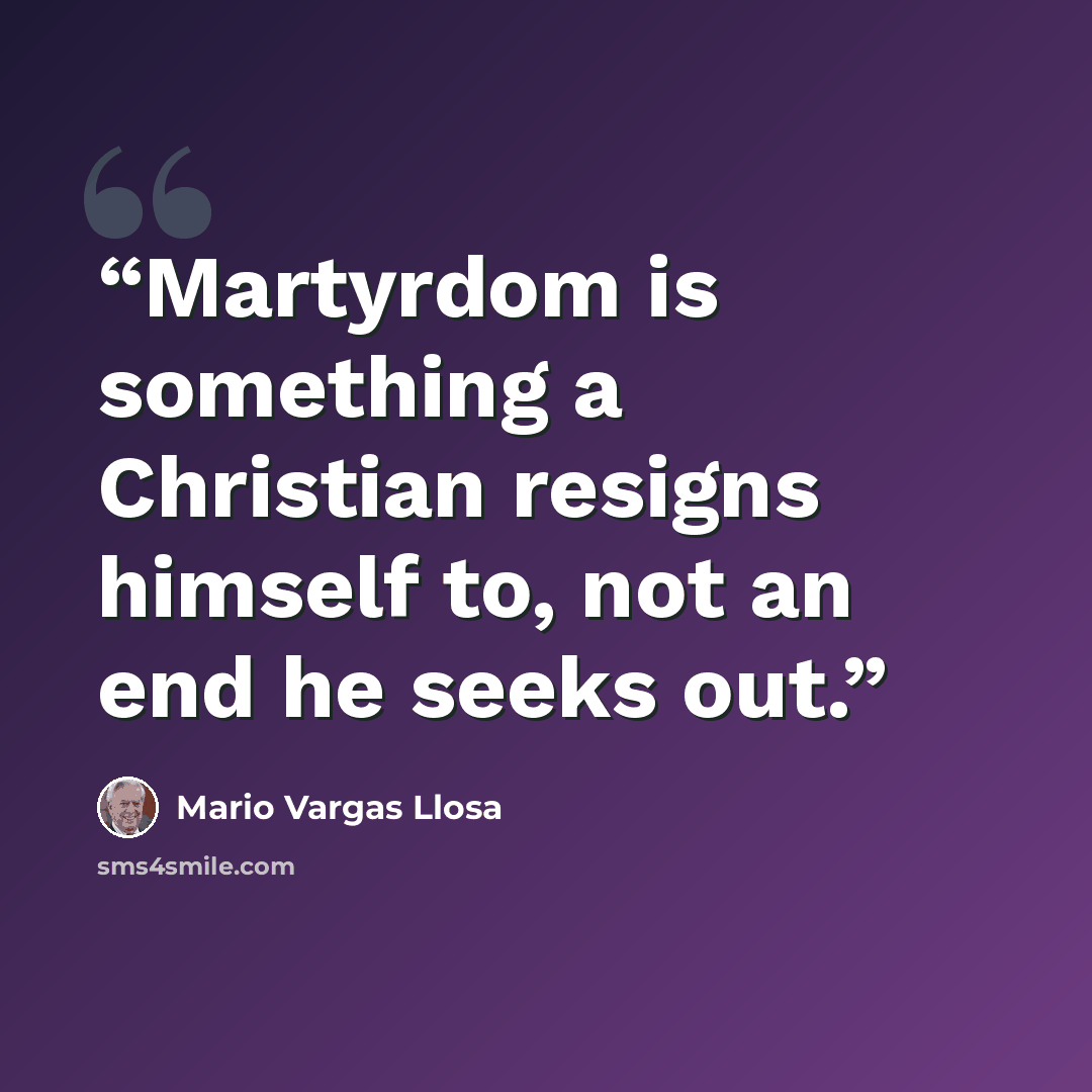 “Martyrdom is something a Christian resigns himself to, not an end he seeks out.” quote by Mario Vargas Llosa