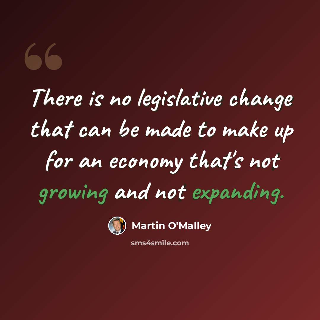 “There is no legislative change that can be made to make up for an economy that's not growing and not expanding.” quote by Martin O'Malley