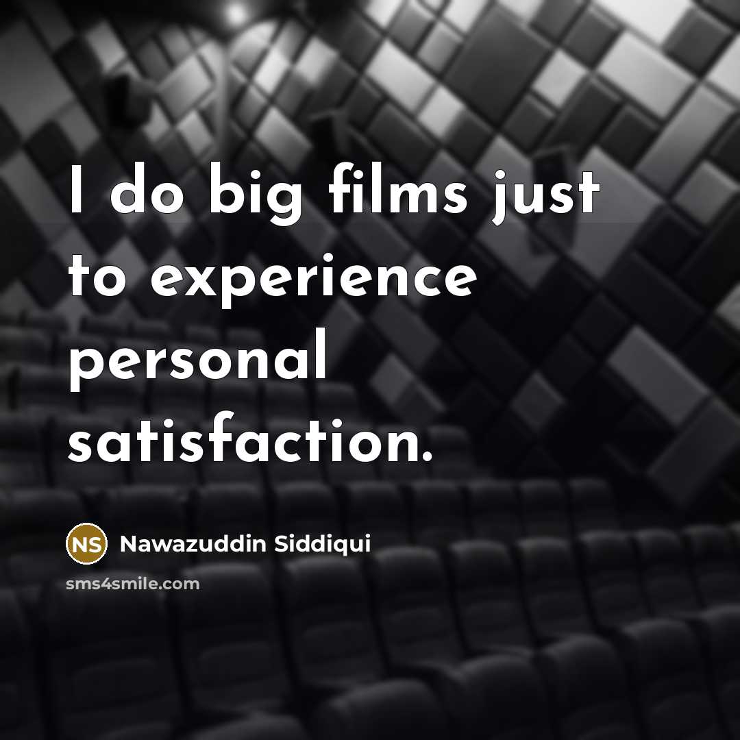 “I do big films just to experience personal satisfaction.” quote by Nawazuddin Siddiqui
