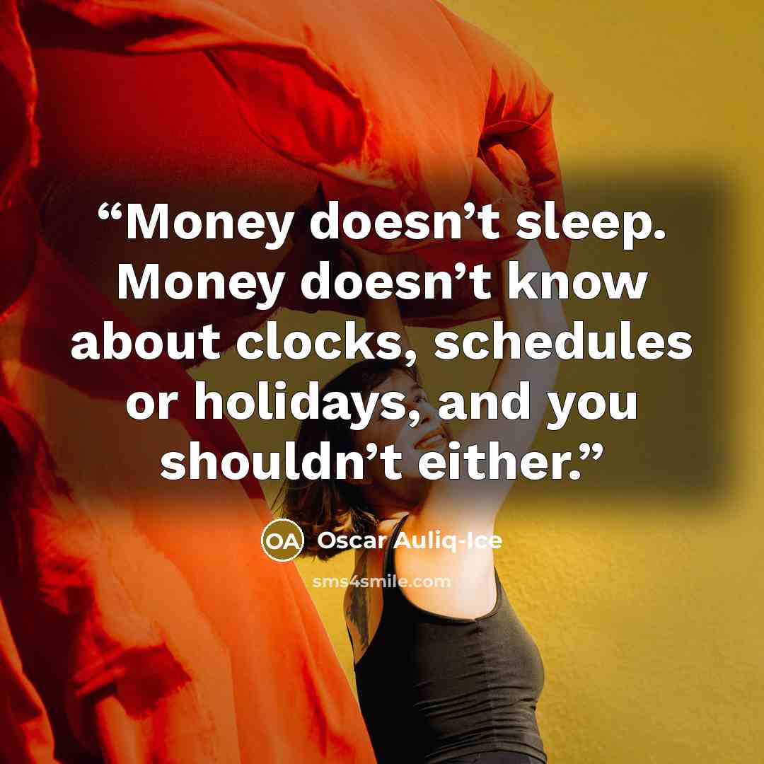 “Money doesn’t sleep. Money doesn’t know about clocks, schedules or holidays, and you shouldn’t either.” quote by Oscar Auliq-Ice