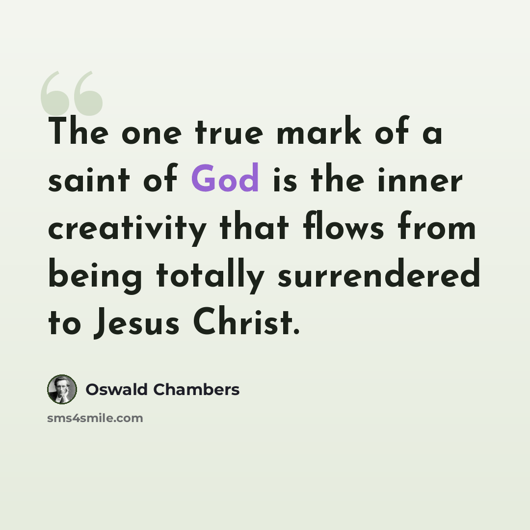 “The one true mark of a saint of God is the inner creativity that flows from being totally surrendered to Jesus Christ.” quote by Oswald Chambers
