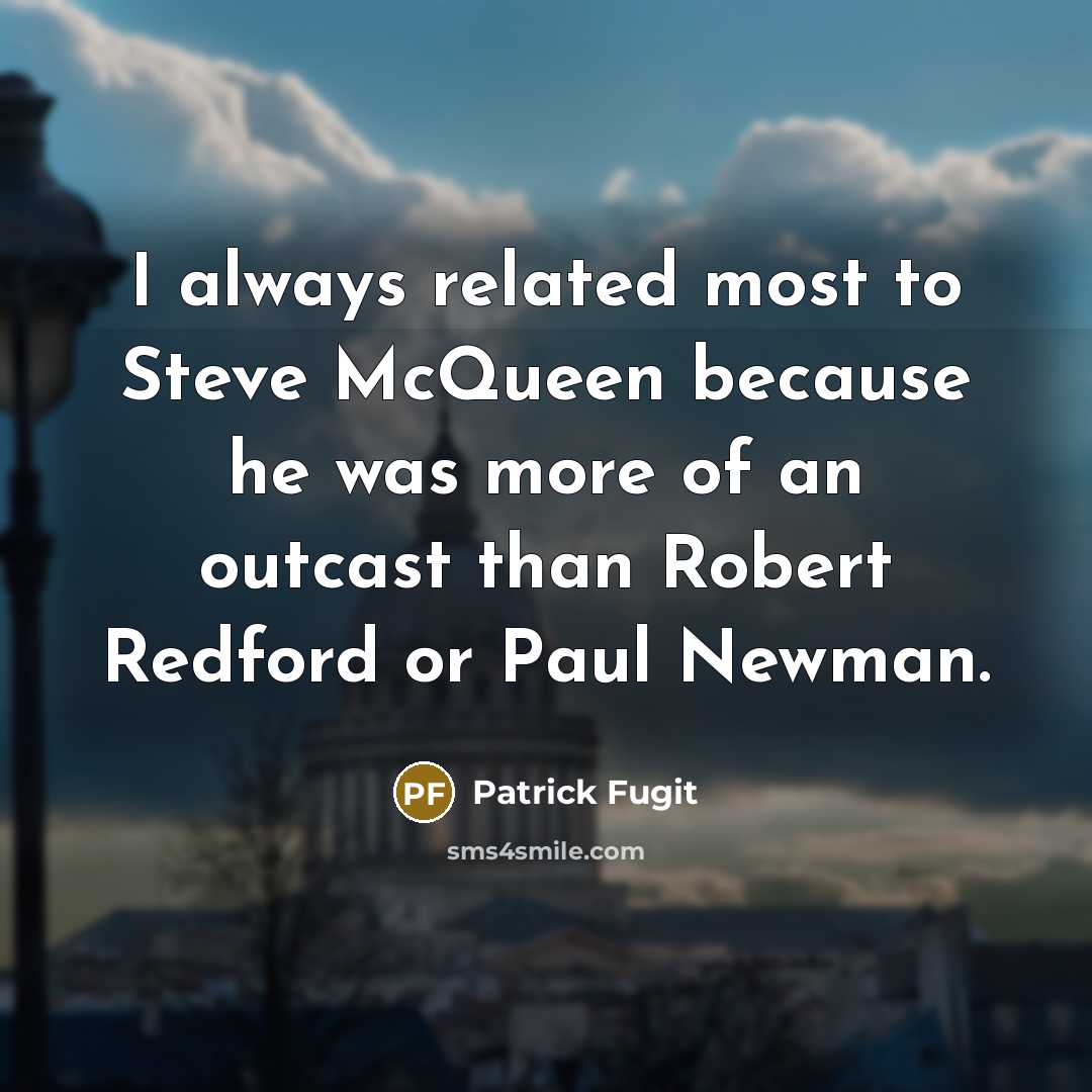 “I always related most to Steve McQueen because he was more of an outcast than Robert Redford or Paul Newman.” quote by Patrick Fugit