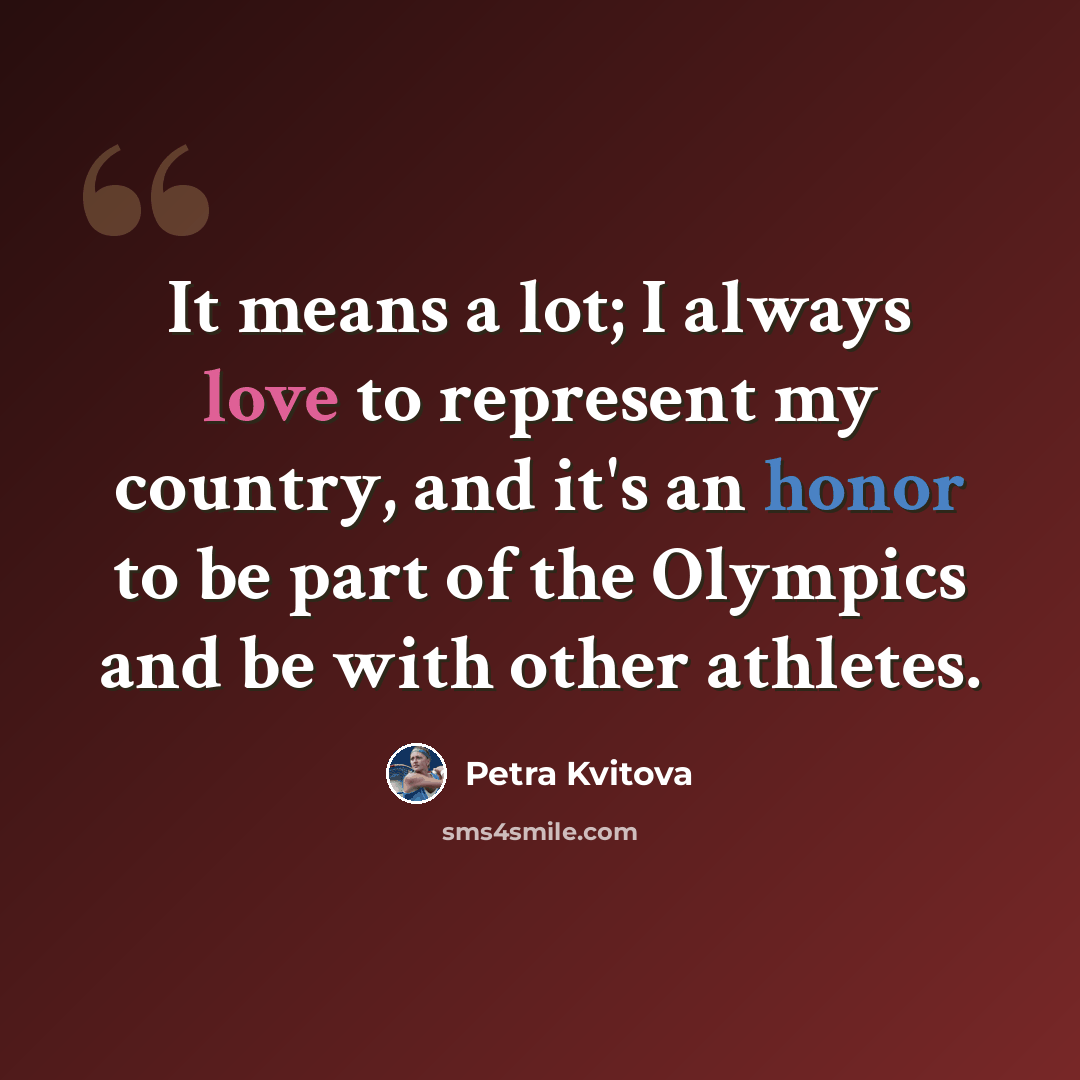 “It means a lot; I always love to represent my country, and it's an honor to be part of the Olympics and be with other athletes.” quote by Petra Kvitova