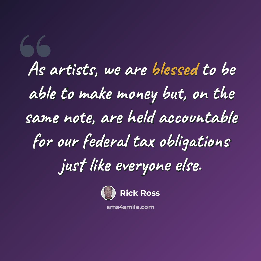 “As artists, we are blessed to be able to make money but, on the same note, are held accountable for our federal tax obligations just like everyone else.” quote by Rick Ross