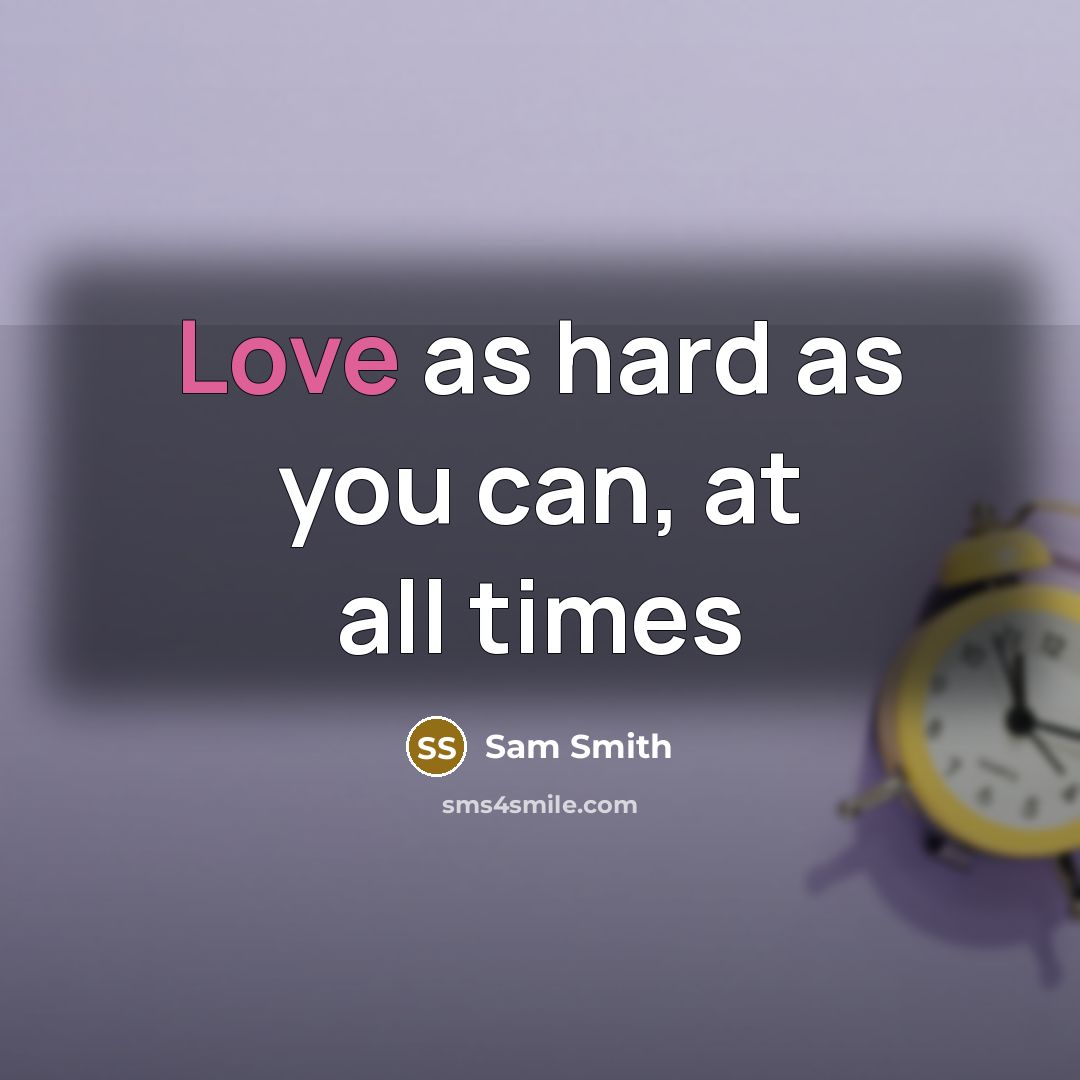 “Love as hard as you can, at all times” quote by Sam Smith