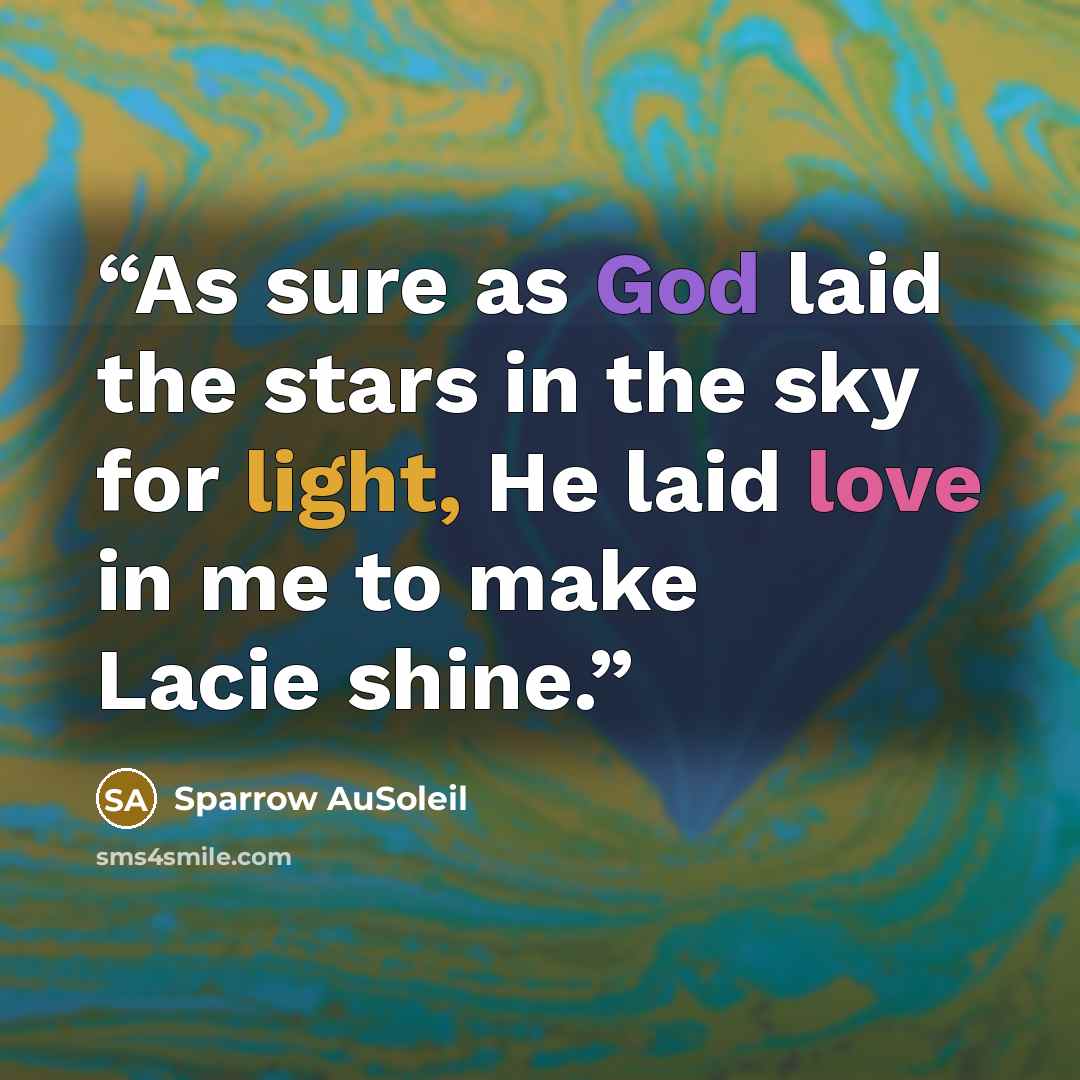 “As sure as God laid the stars in the sky for light, He laid love in me to make Lacie shine.” quote by Sparrow AuSoleil