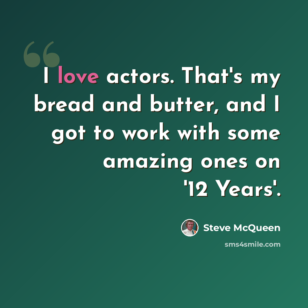 “I love actors. That's my bread and butter, and I got to work with some amazing ones on '12 Years'.” quote by Steve McQueen
