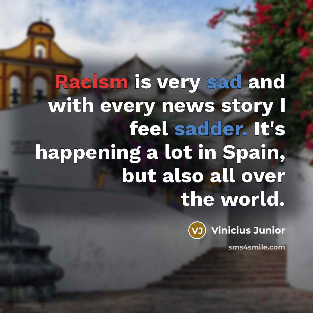“Racism is very sad and with every news story I feel sadder. It's happening a lot in Spain, but also all over the world.” quote by Vinicius Junior