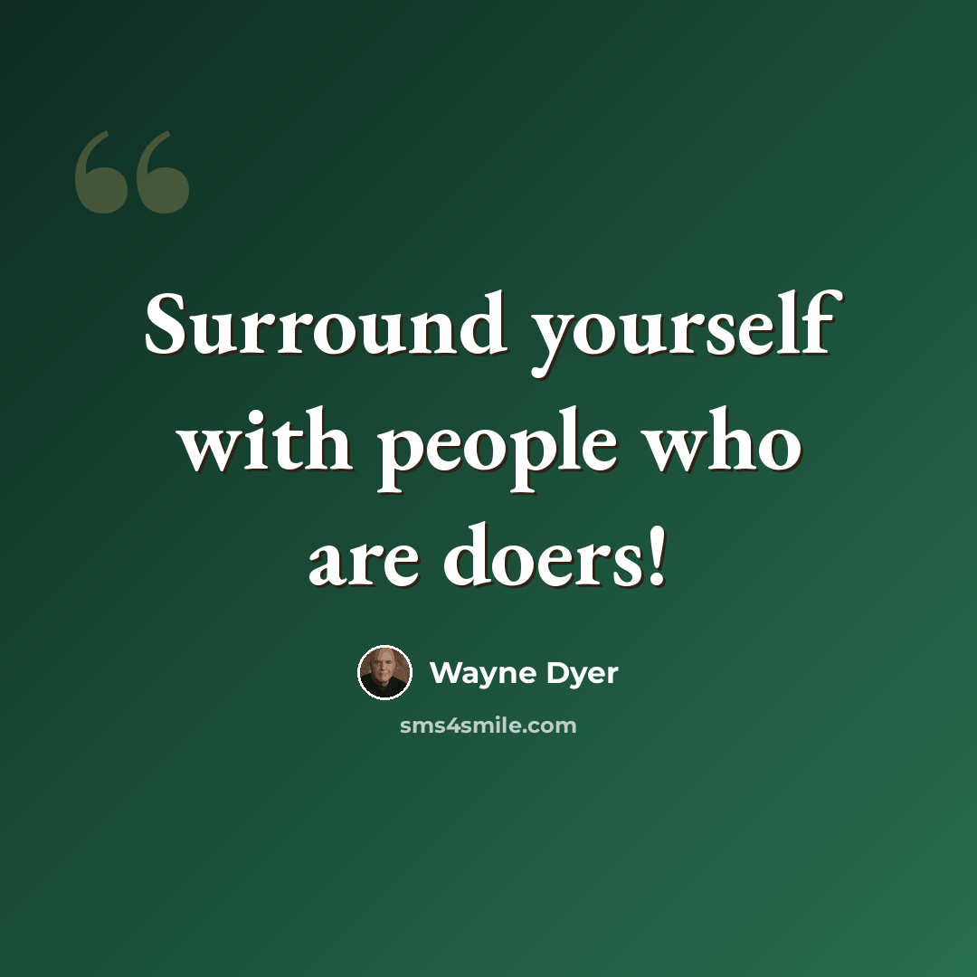 “Surround yourself with people who are doers!” quote by Wayne Dyer