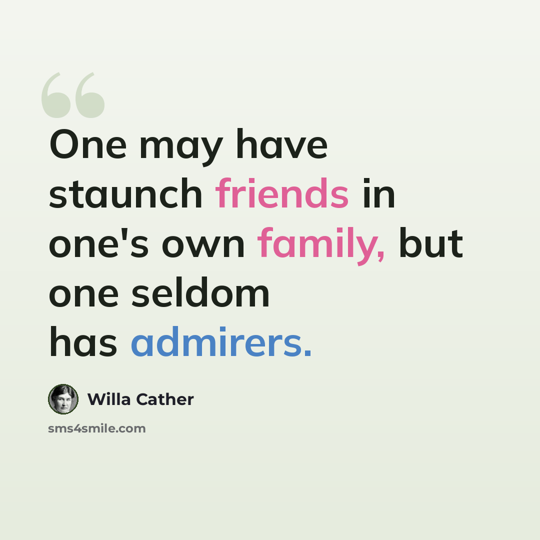 “One may have staunch friends in one's own family, but one seldom has admirers.” quote by Willa Cather