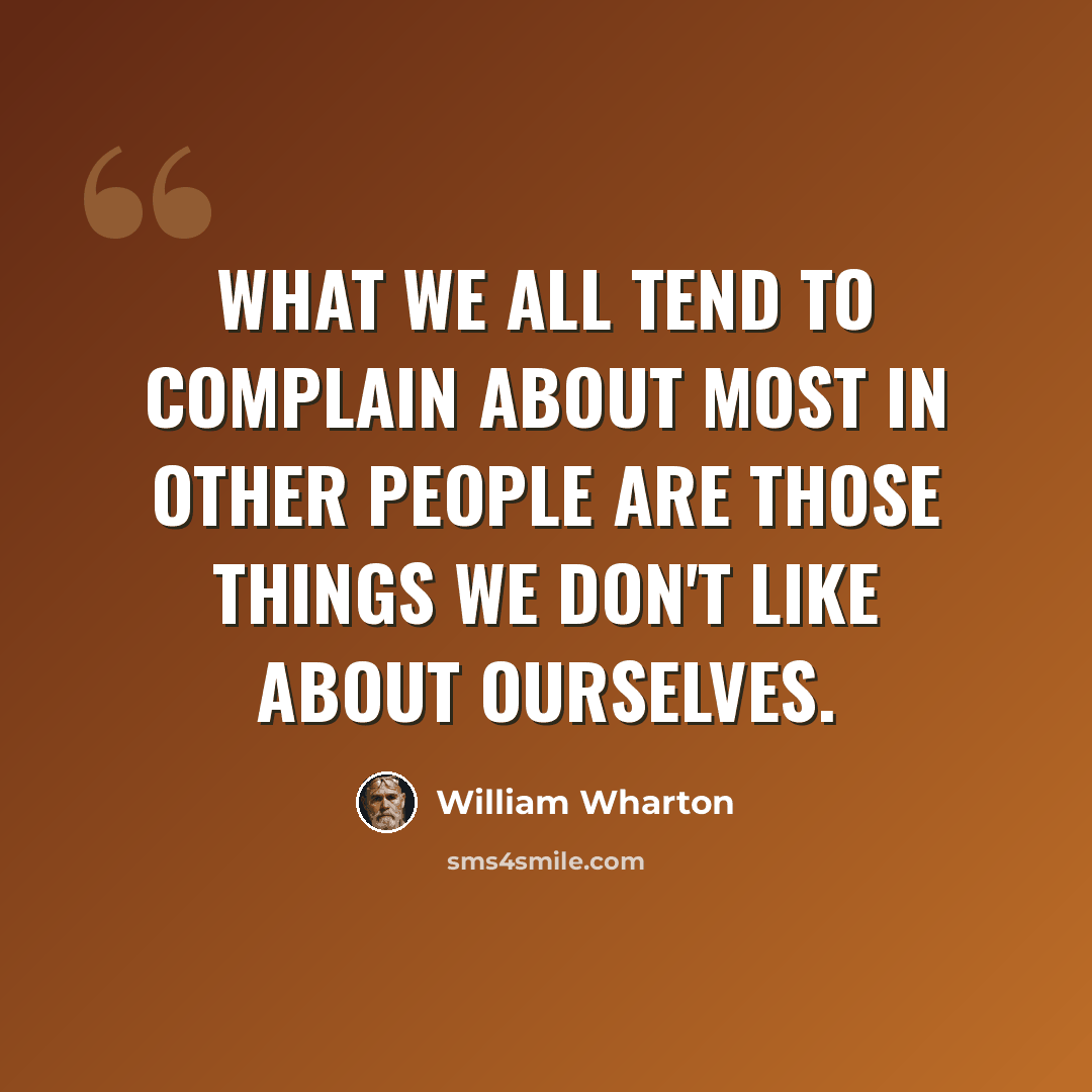 “What we all tend to complain about most in other people are those things we don't like about ourselves.” quote by William Wharton