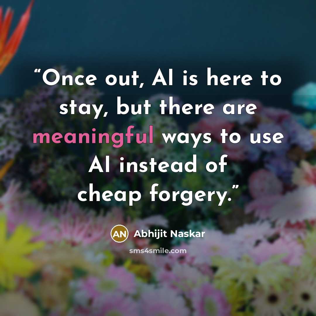 “Once out, AI is here to stay, but there are meaningful ways to use AI instead of cheap forgery.” quote by Abhijit Naskar