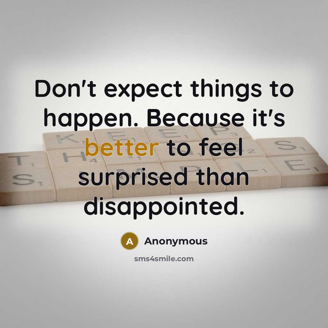 “Don't expect things to happen. Because it's better to feel surprised than disappointed.” quote by Anonymous